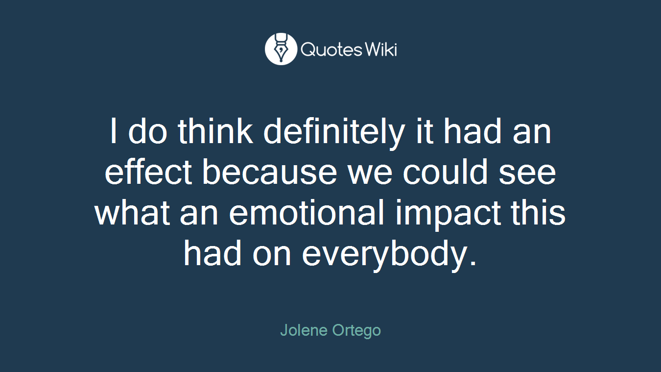 I do think definitely it had an effect because we could see what an emotional impact this had on everybody.