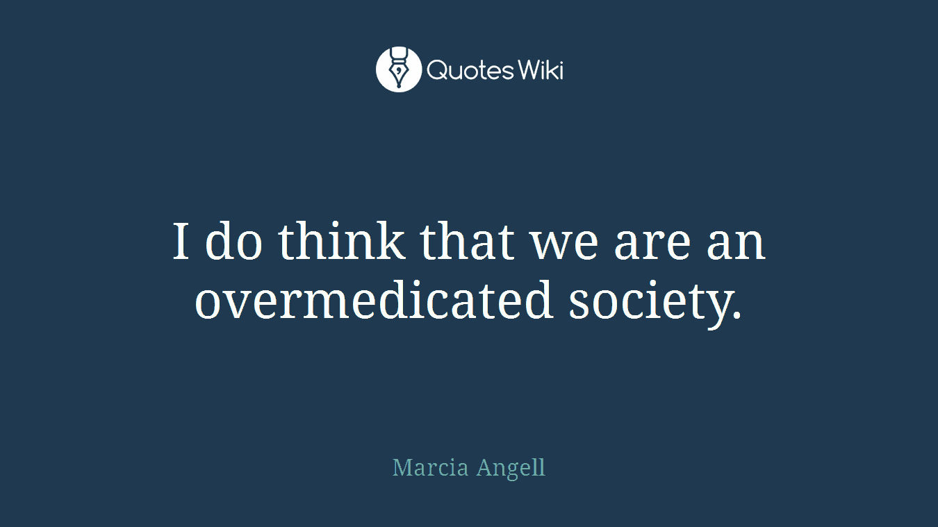 I do think that we are an overmedicated society.