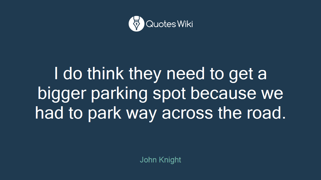 I do think they need to get a bigger parking spot because we had to park way across the road.