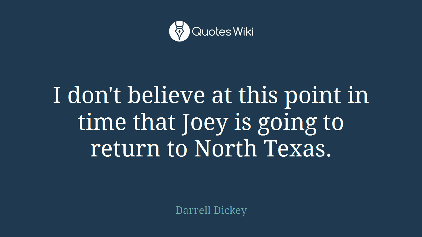 I don't believe at this point in time that Joey is going to return to North Texas.