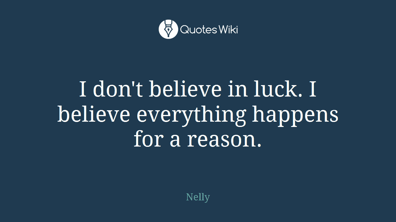 I don't believe in luck. I believe everything happens for a reason.