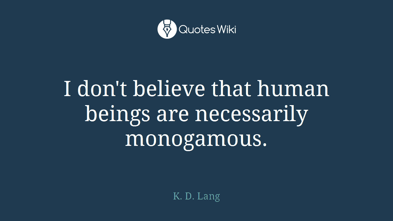 I don't believe that human beings are necessarily monogamous.