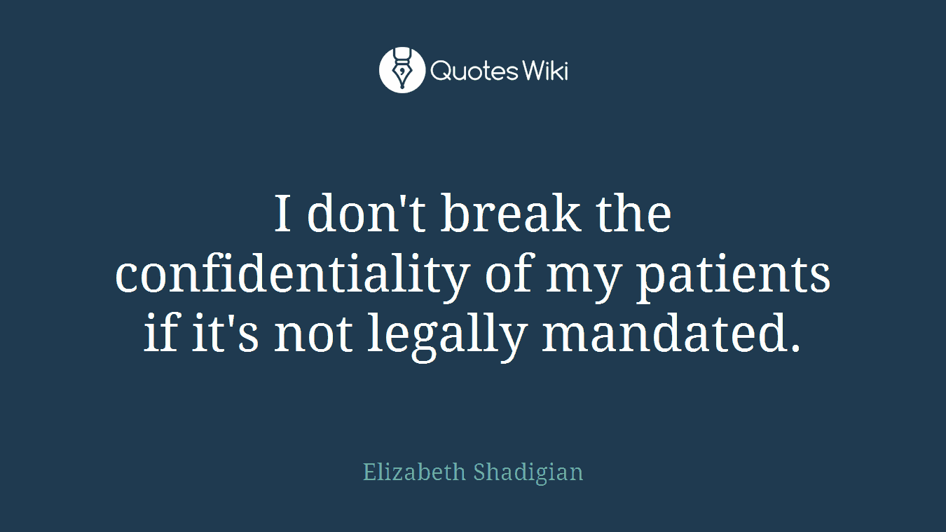 I don't break the confidentiality of my patients if it's not legally mandated.