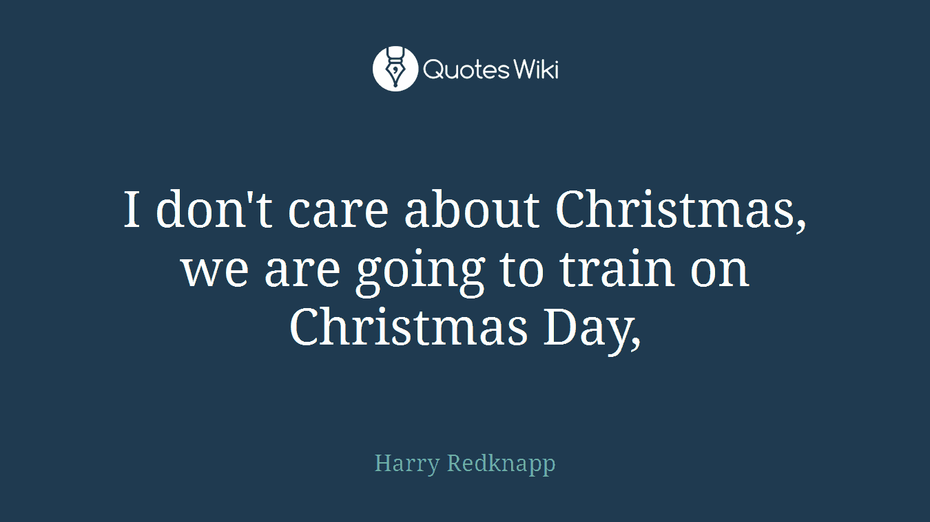 I don't care about Christmas, we are going to train on Christmas Day,