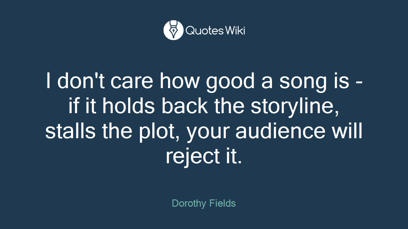 I don't care how good a song is - if it holds back the storyline, stalls the plot, your audience will reject it.