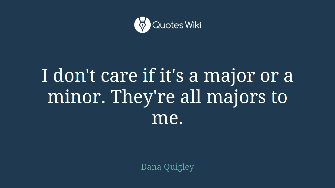 I don't care if it's a major or a minor. They're all majors to me.