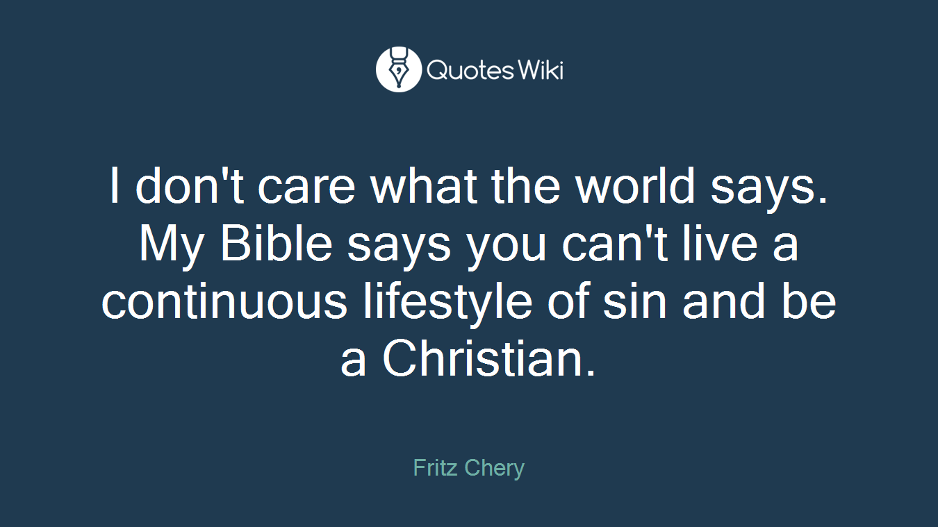 I don't care what the world says. My Bible says you can't live a continuous lifestyle of sin and be a Christian.