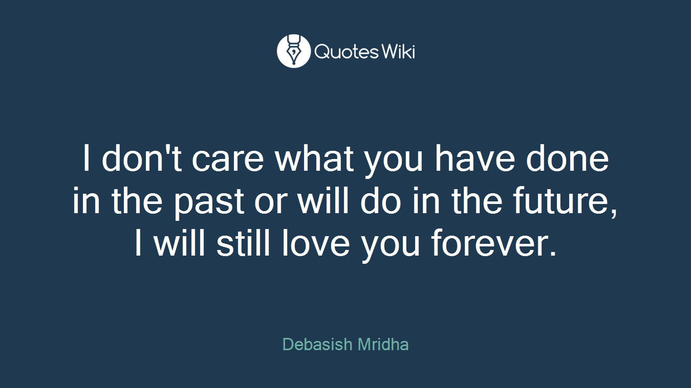 I don't care what you have done in the past or will do in the future, I will still love you forever.