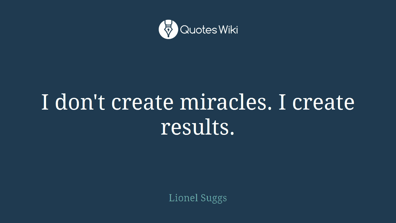 I don't create miracles. I create results.