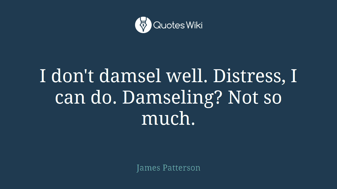 I don't damsel well. Distress, I can do. Damseling? Not so much.