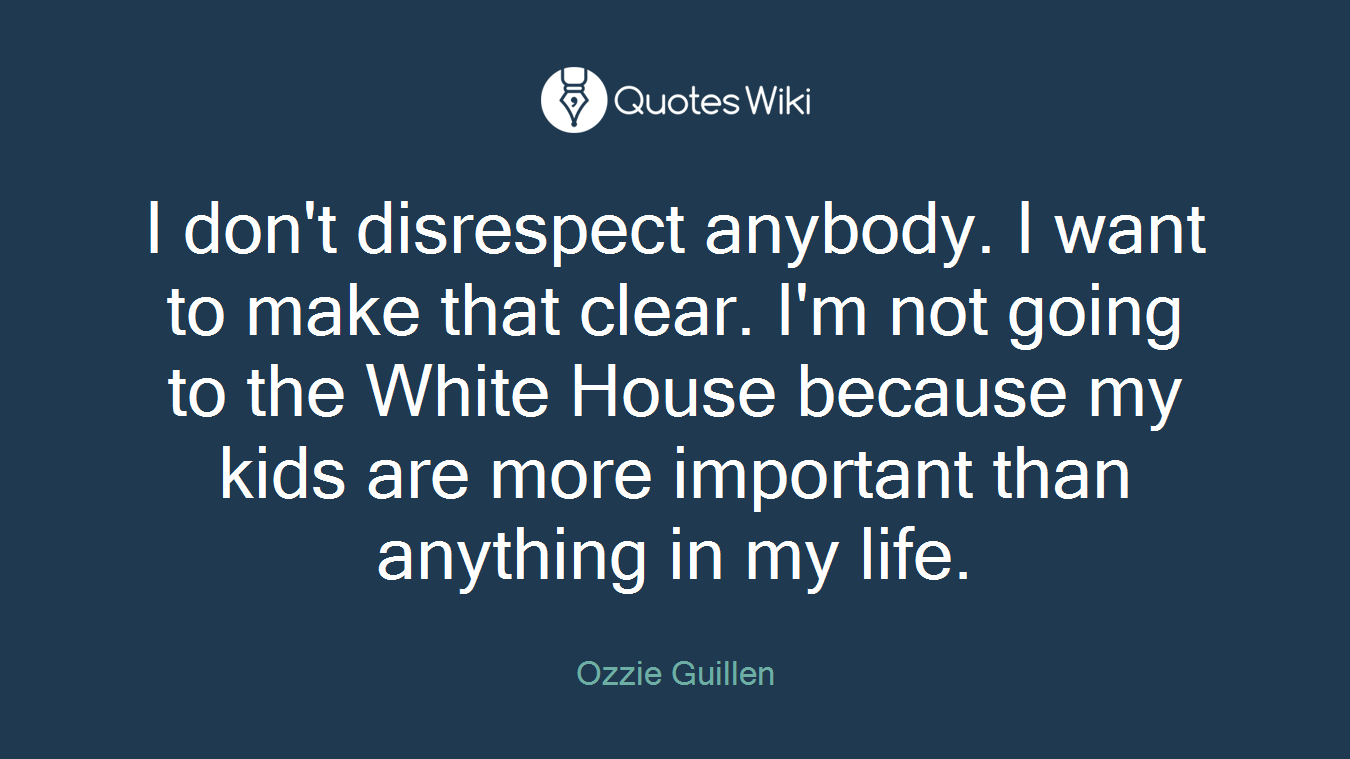 I don't disrespect anybody. I want to make that clear. I'm not going to the White House because my kids are more important than anything in my life.