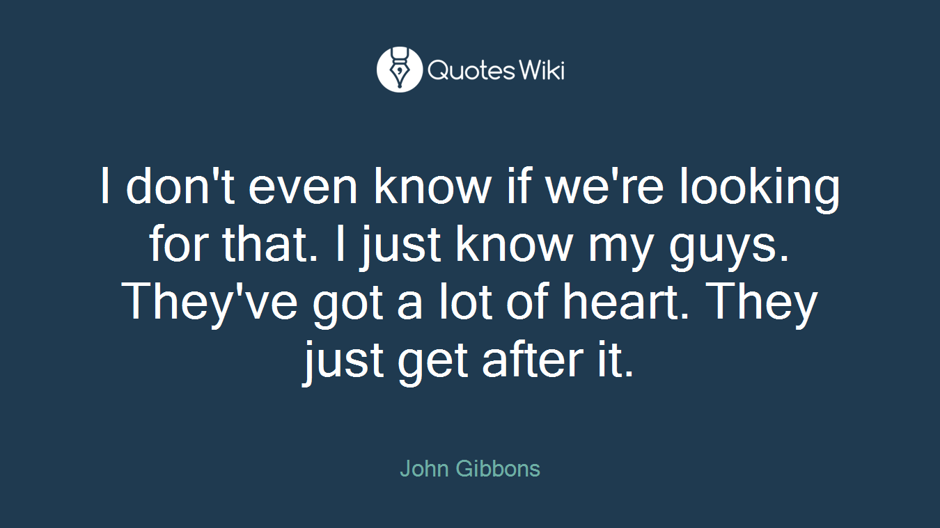 I don't even know if we're looking for that. I just know my guys. They've got a lot of heart. They just get after it.