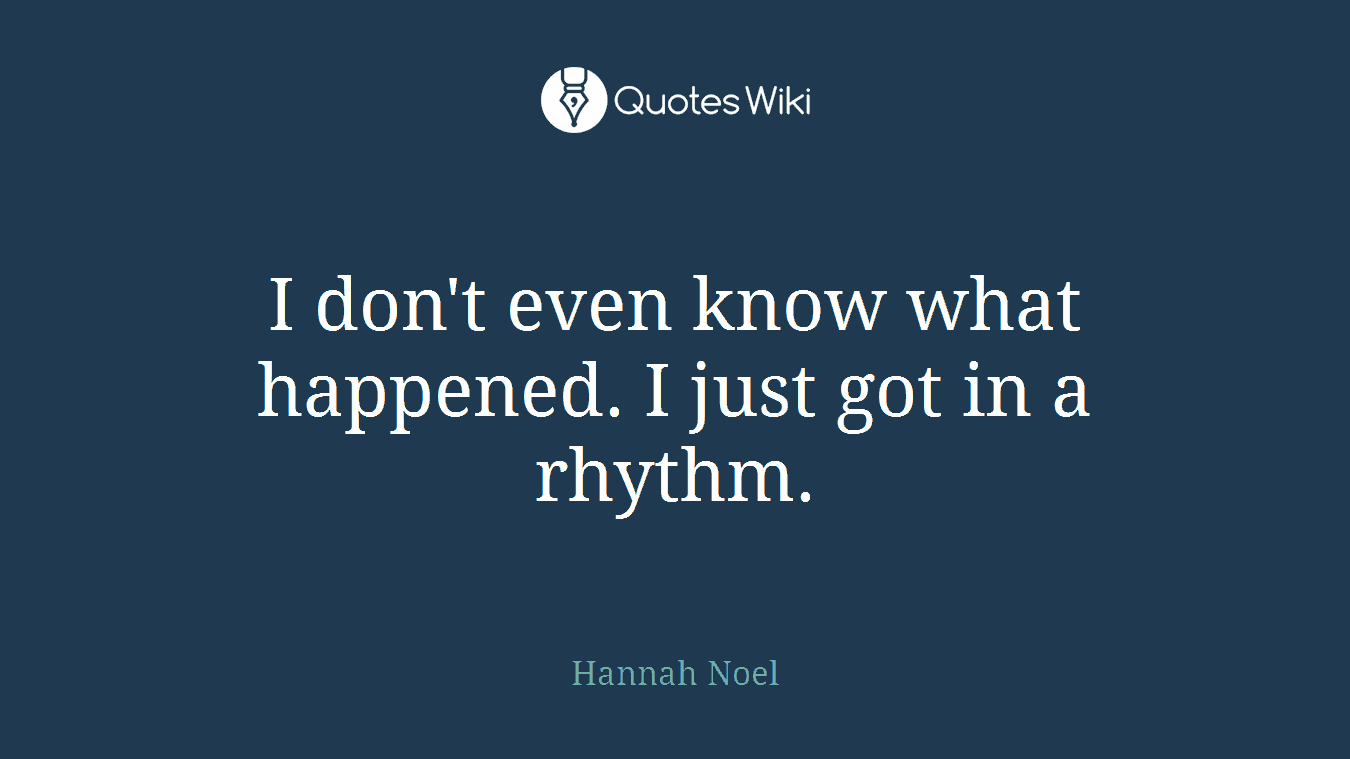 I don't even know what happened. I just got in a rhythm.