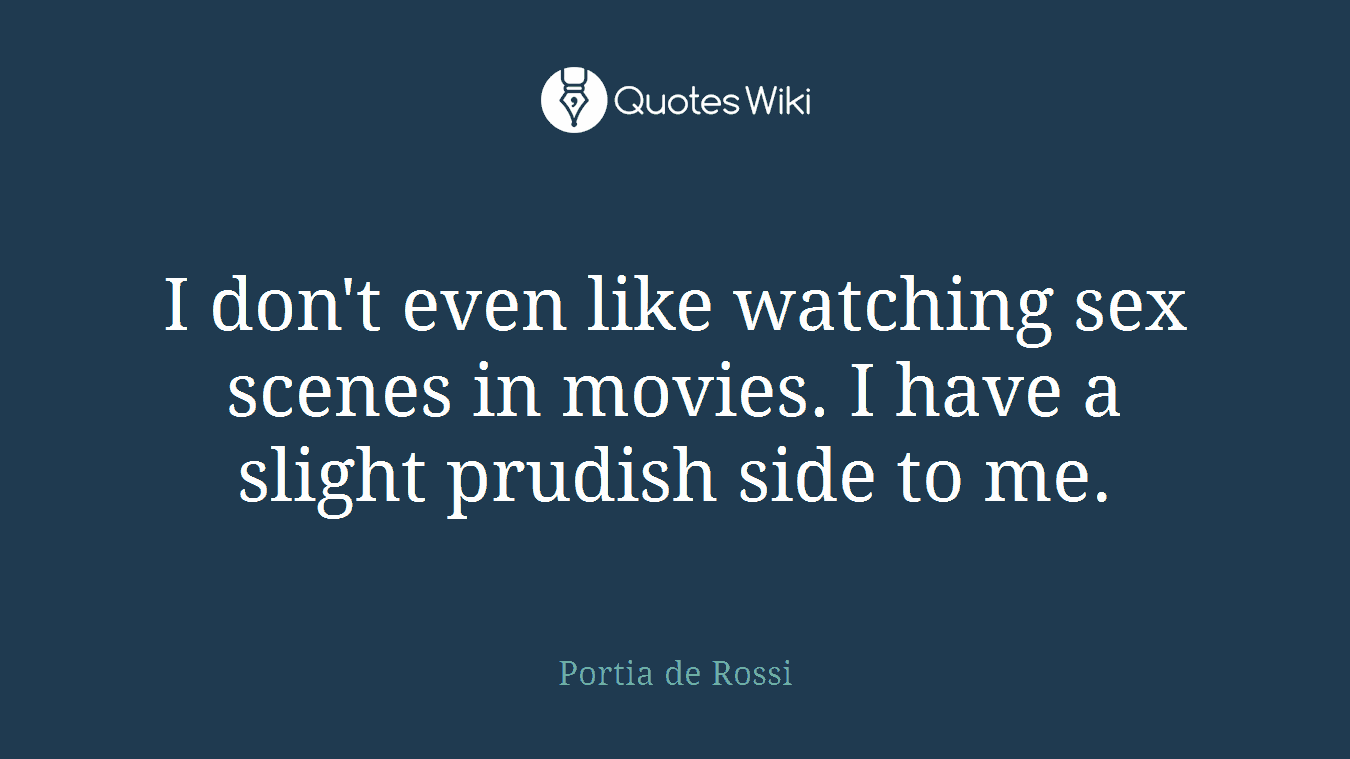 I don't even like watching sex scenes in movies. I have a slight prudish side to me.