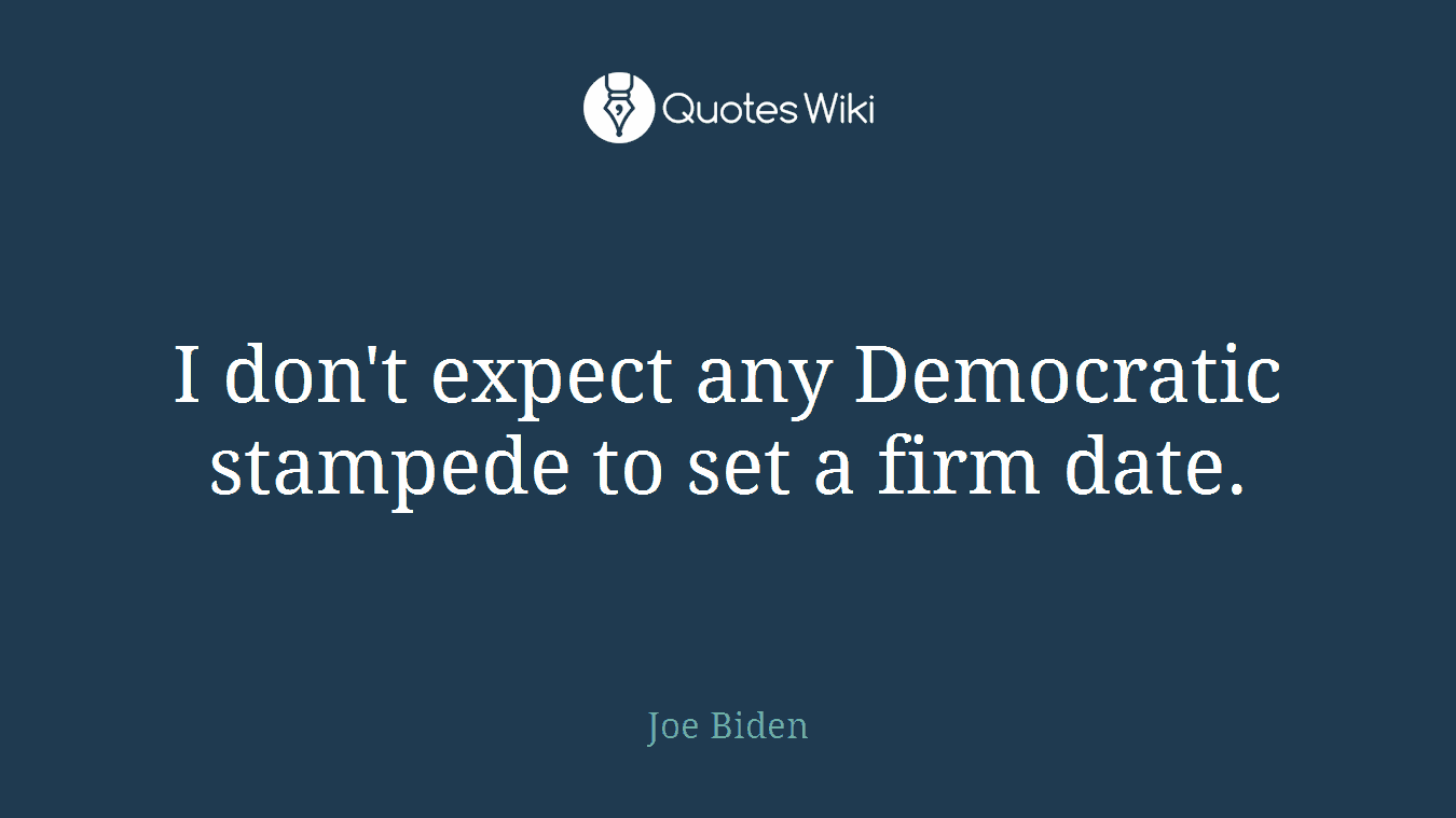 I don't expect any Democratic stampede to set a firm date.