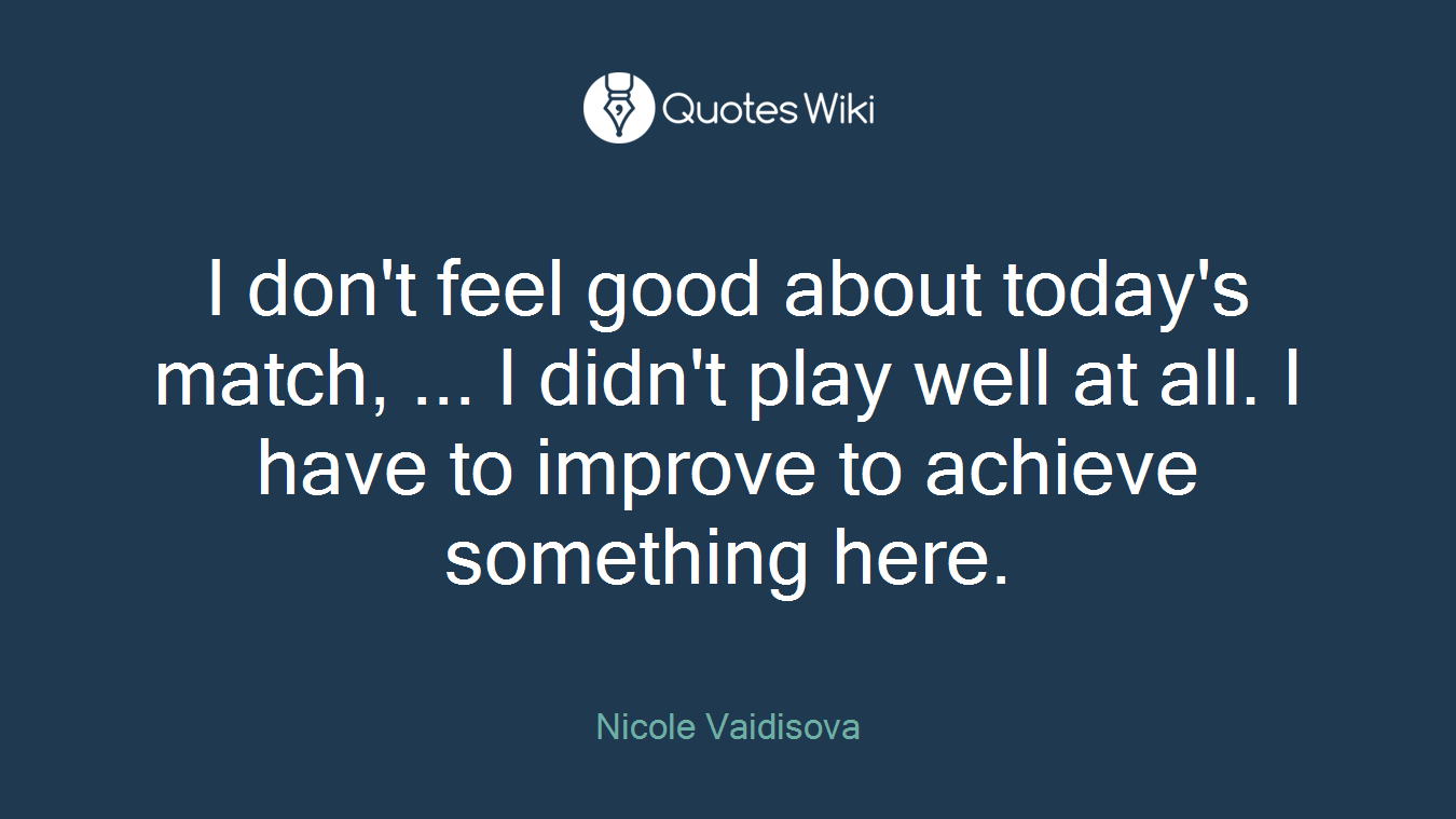 I don't feel good about today's match, ... I didn't play well at all. I have to improve to achieve something here.