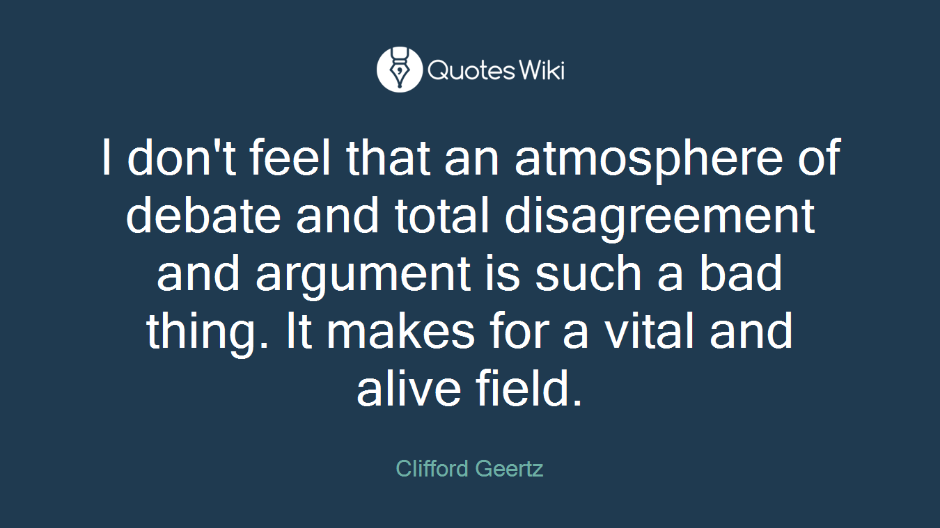 I don't feel that an atmosphere of debate and total disagreement and argument is such a bad thing. It makes for a vital and alive field.