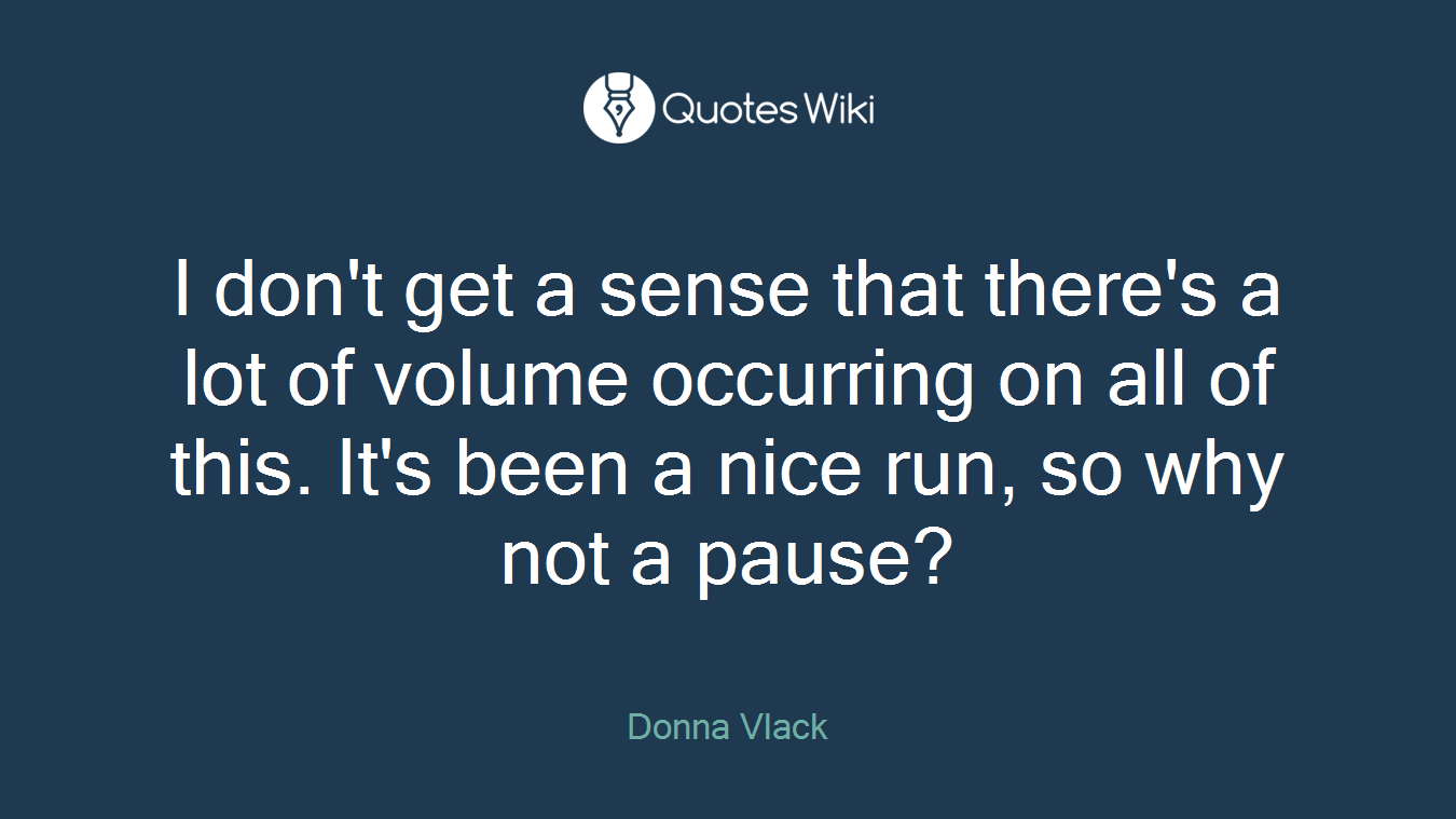 I don't get a sense that there's a lot of volume occurring on all of this. It's been a nice run, so why not a pause?