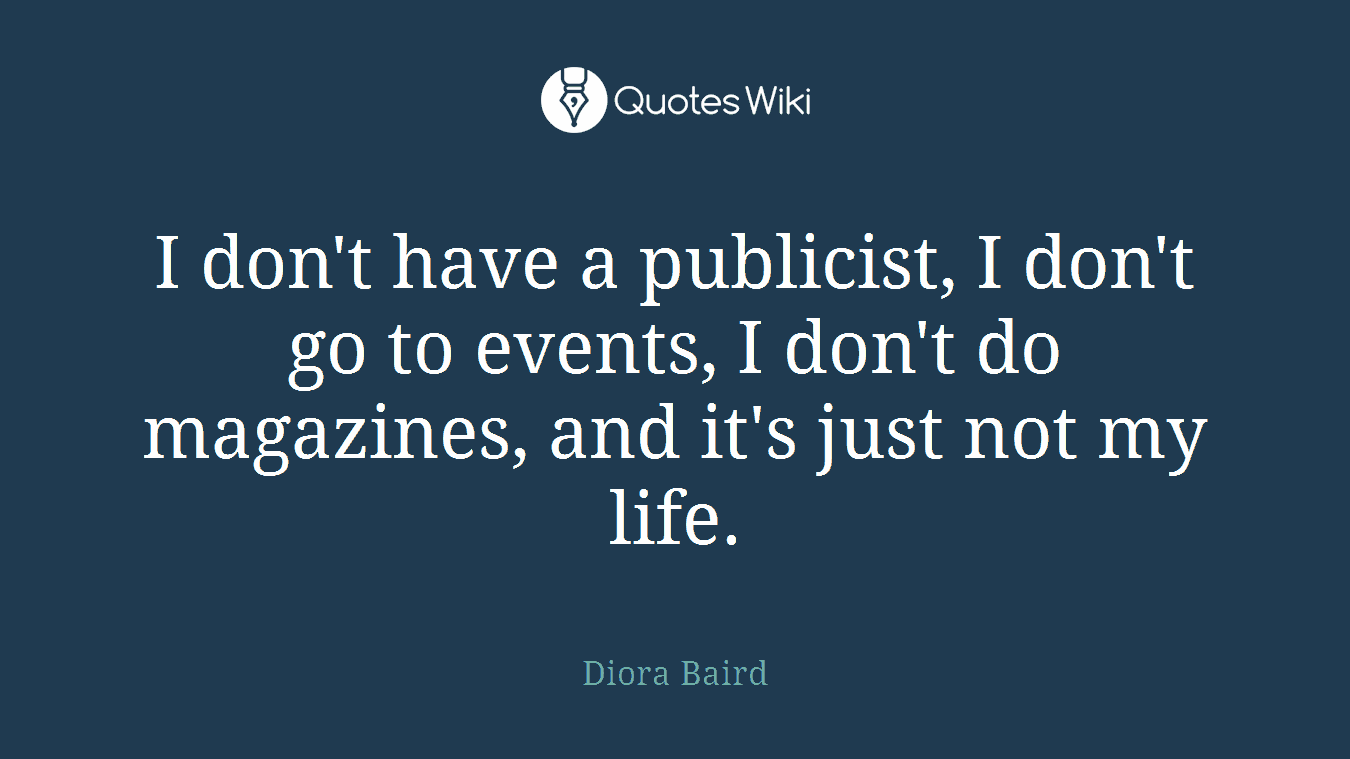 I don't have a publicist, I don't go to events, I don't do magazines, and it's just not my life.