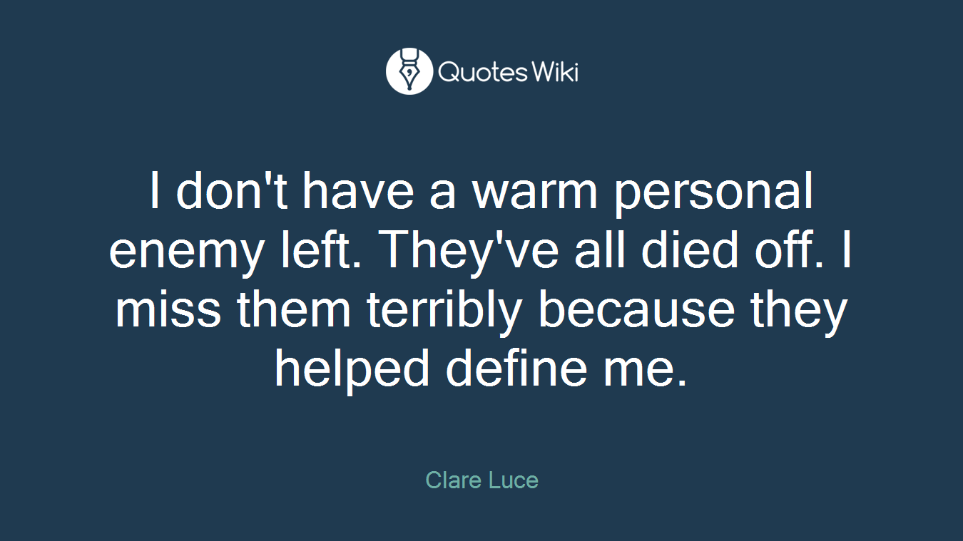 I don't have a warm personal enemy left. They've all died off. I miss them terribly because they helped define me.