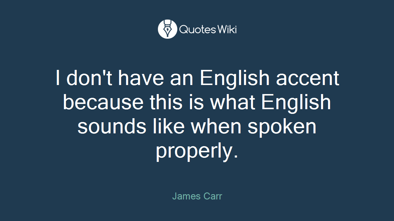 I don't have an English accent because this is what English sounds like when spoken properly.