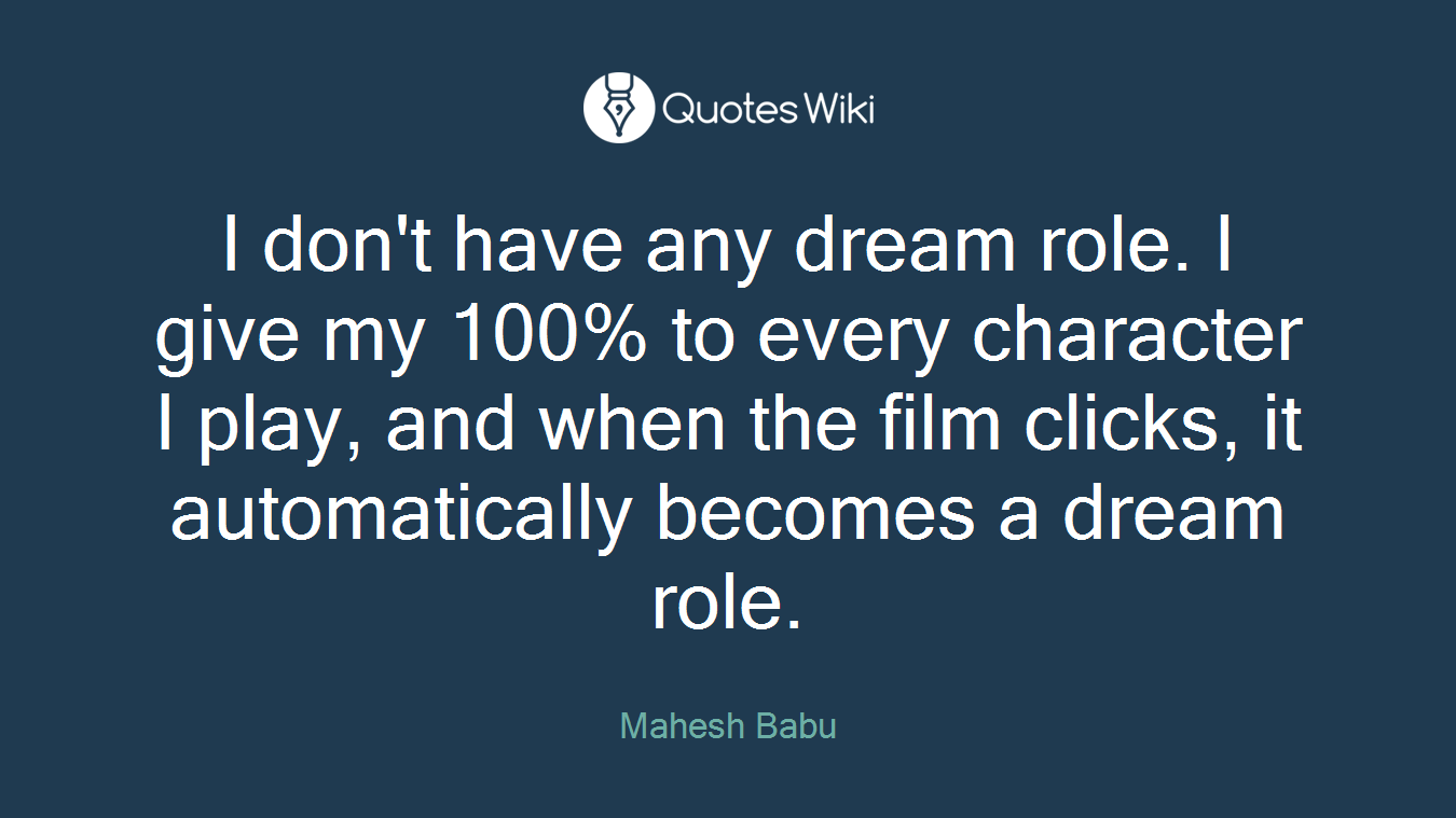I don't have any dream role. I give my 100% to every character I play, and when the film clicks, it automatically becomes a dream role.