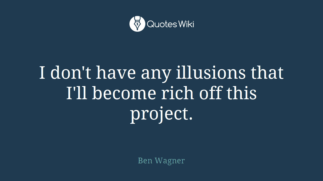 I don't have any illusions that I'll become rich off this project.