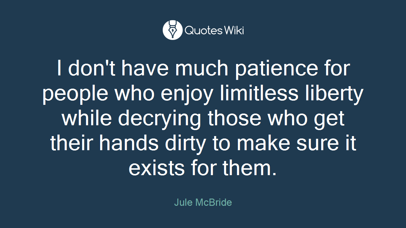 I don't have much patience for people who enjoy limitless liberty while decrying those who get their hands dirty to make sure it exists for them.