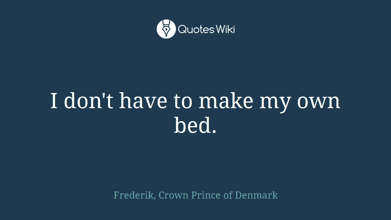 I don't have to make my own bed.