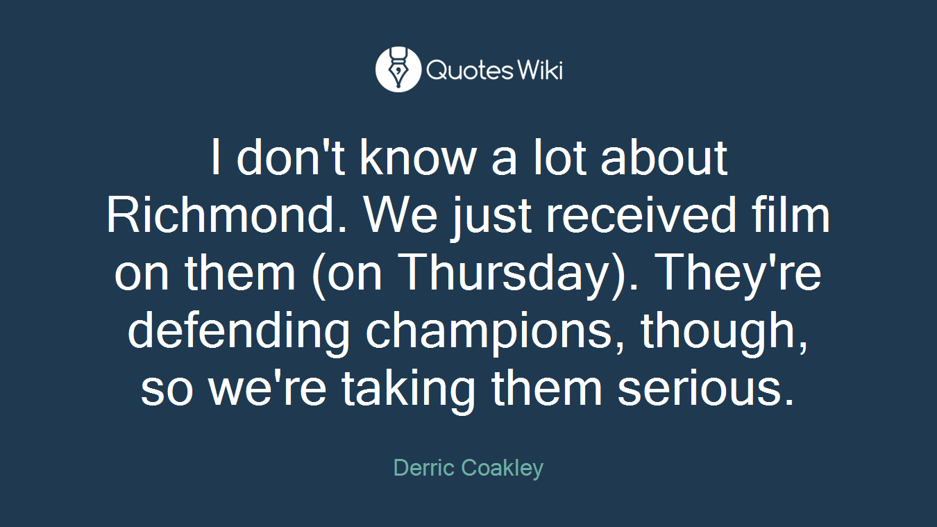 I don't know a lot about Richmond. We just received film on them (on Thursday). They're defending champions, though, so we're taking them serious.