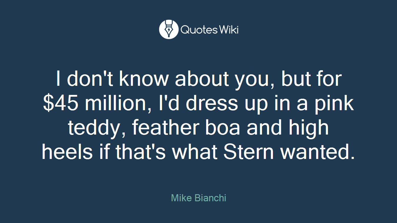 I don't know about you, but for $45 million, I'd dress up in a pink teddy, feather boa and high heels if that's what Stern wanted.