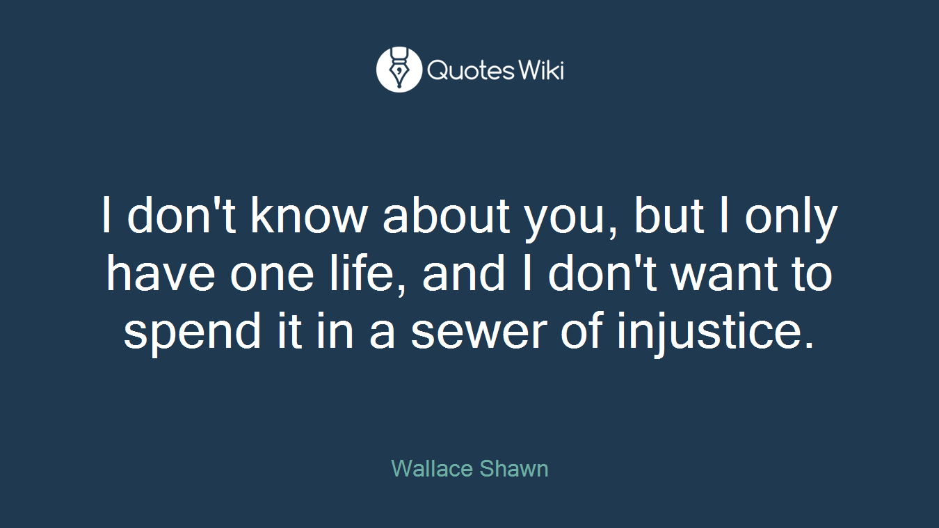 I don't know about you, but I only have one life, and I don't want to spend it in a sewer of injustice.