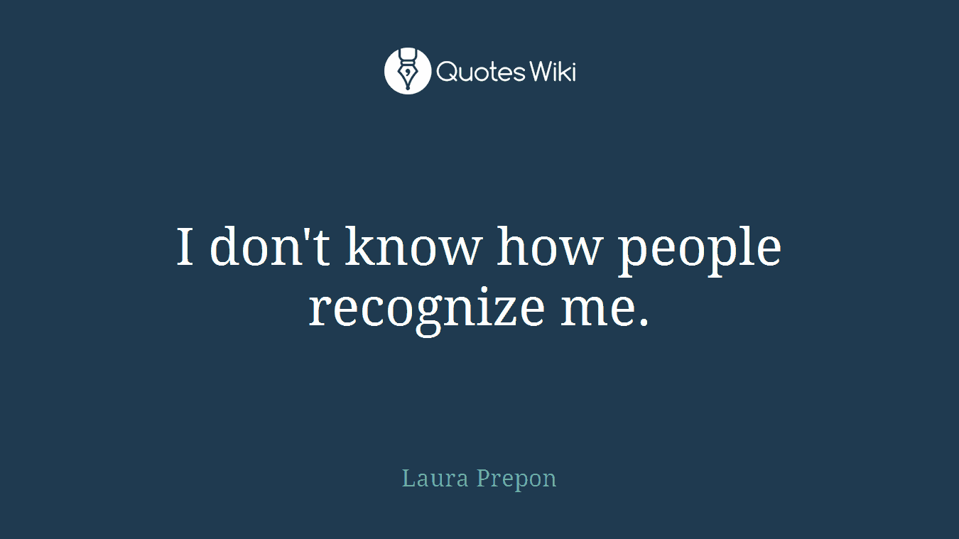 I don't know how people recognize me.