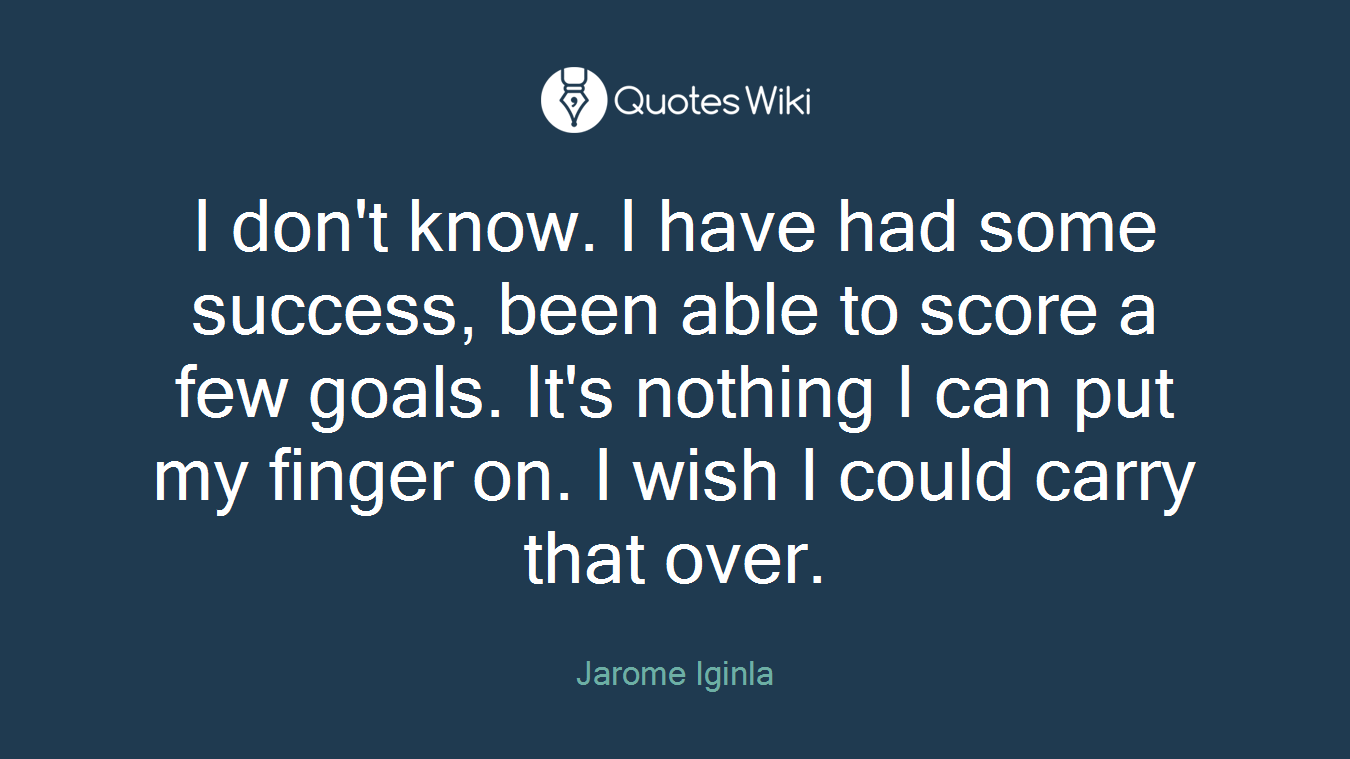 I don't know. I have had some success, been able to score a few goals. It's nothing I can put my finger on. I wish I could carry that over.