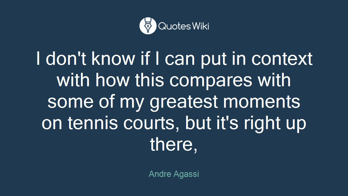 I don't know if I can put in context with how this compares with some of my greatest moments on tennis courts, but it's right up there,