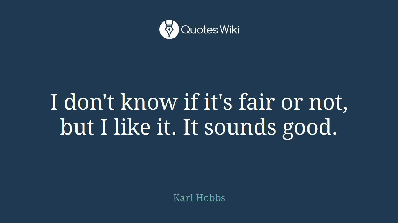 I don't know if it's fair or not, but I like it. It sounds good.