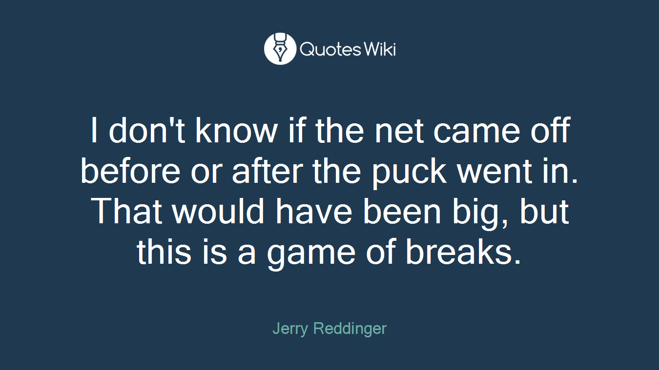 I don't know if the net came off before or after the puck went in. That would have been big, but this is a game of breaks.