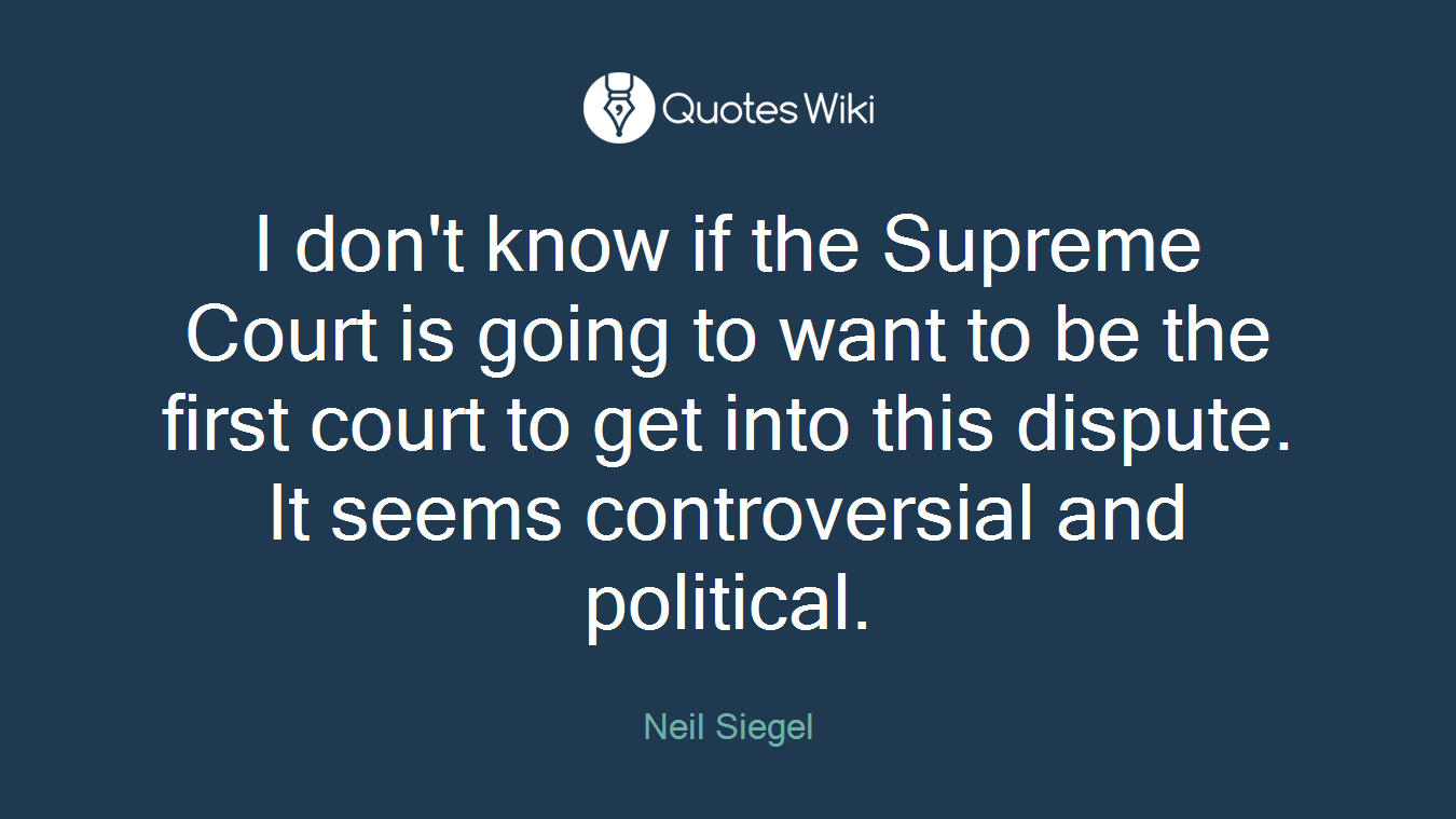 I don't know if the Supreme Court is going to want to be the first court to get into this dispute. It seems controversial and political.