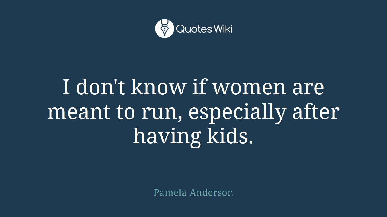 I don't know if women are meant to run, especially after having kids.