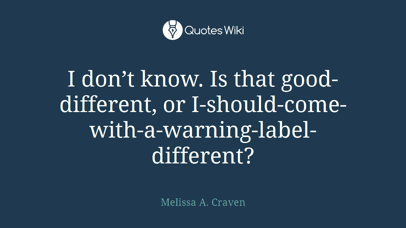 I don’t know. Is that good-different, or I-should-come-with-a-warning-label-different?