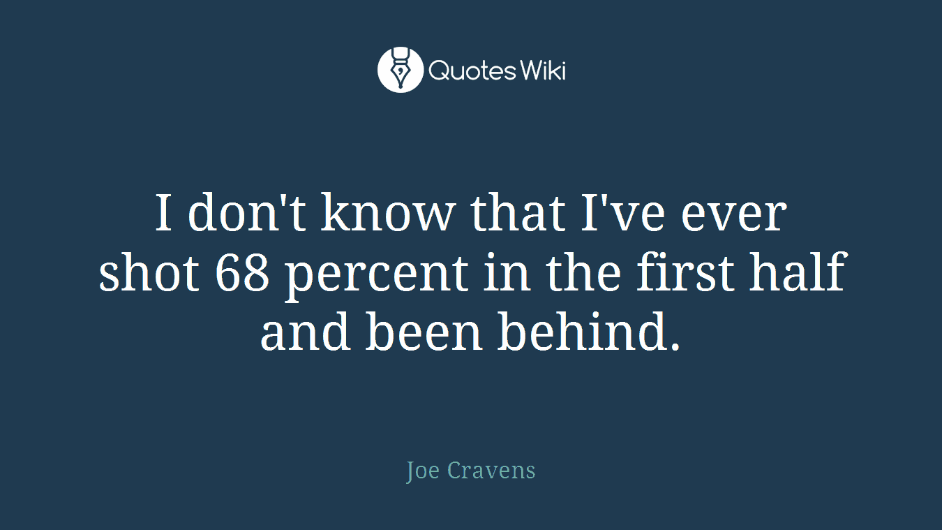 I don't know that I've ever shot 68 percent in the first half and been behind.