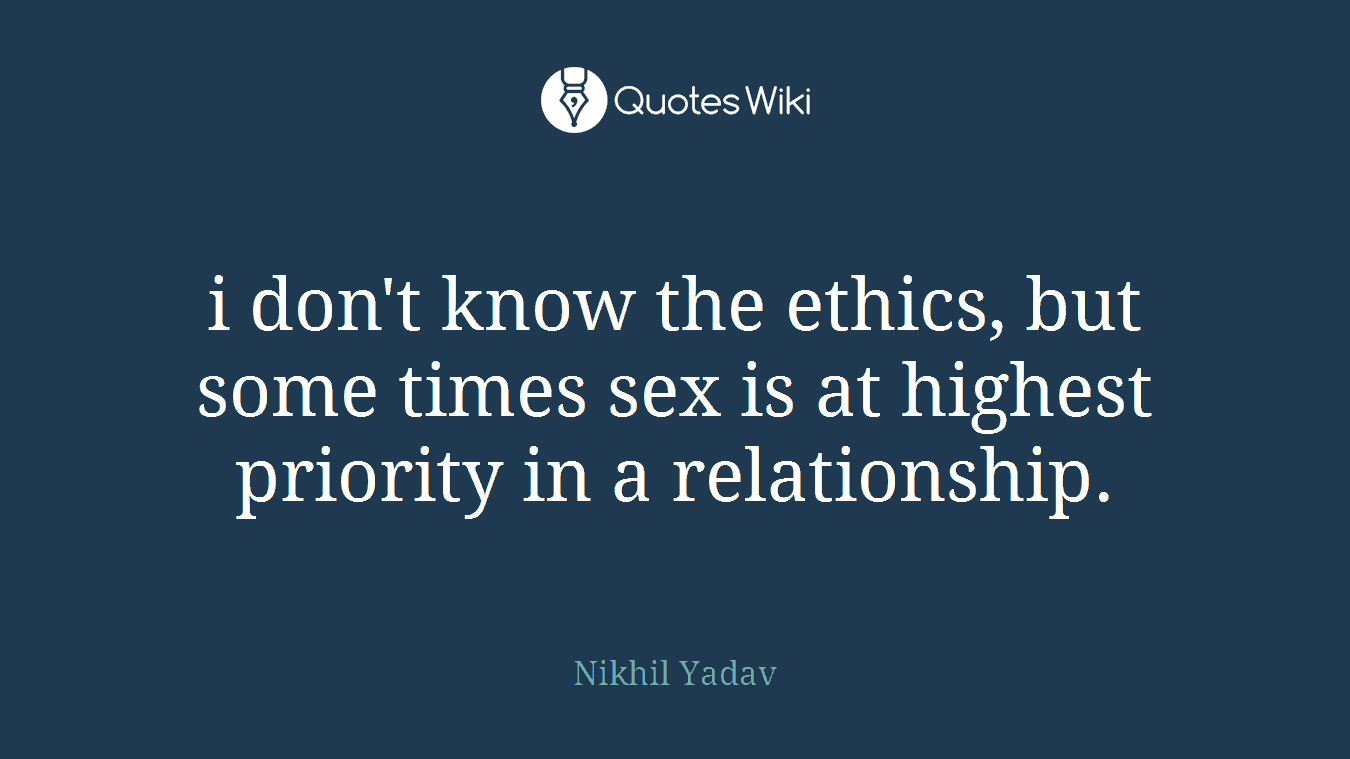 i don't know the ethics, but some times sex is at highest priority in a relationship.