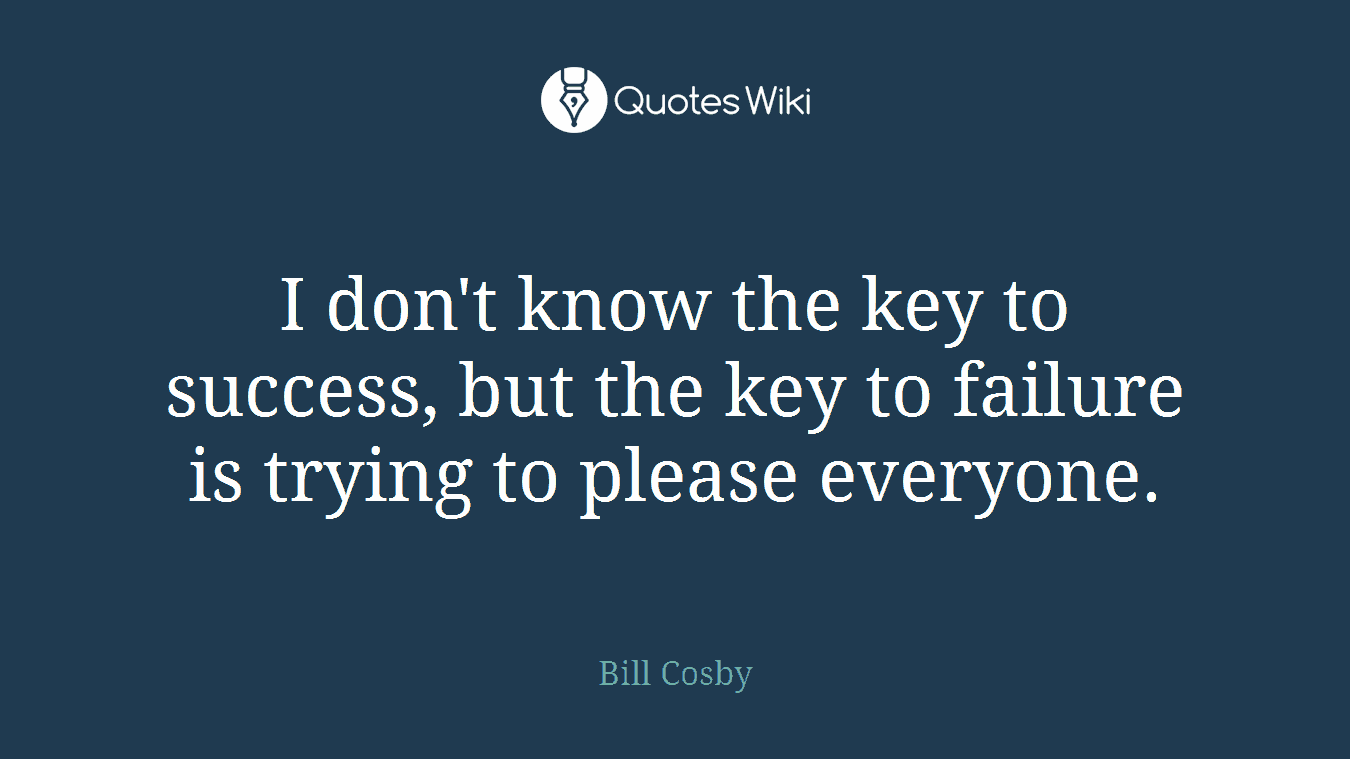 I don't know the key to success, but the key to failure is trying to please everyone.