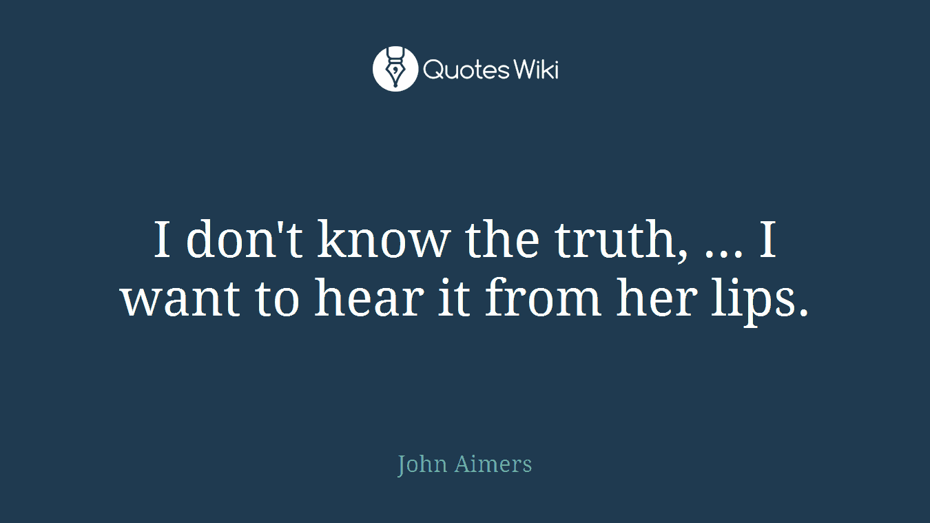 I don't know the truth, ... I want to hear it from her lips.