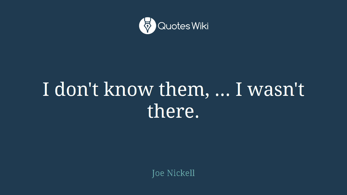 I don't know them, ... I wasn't there.
