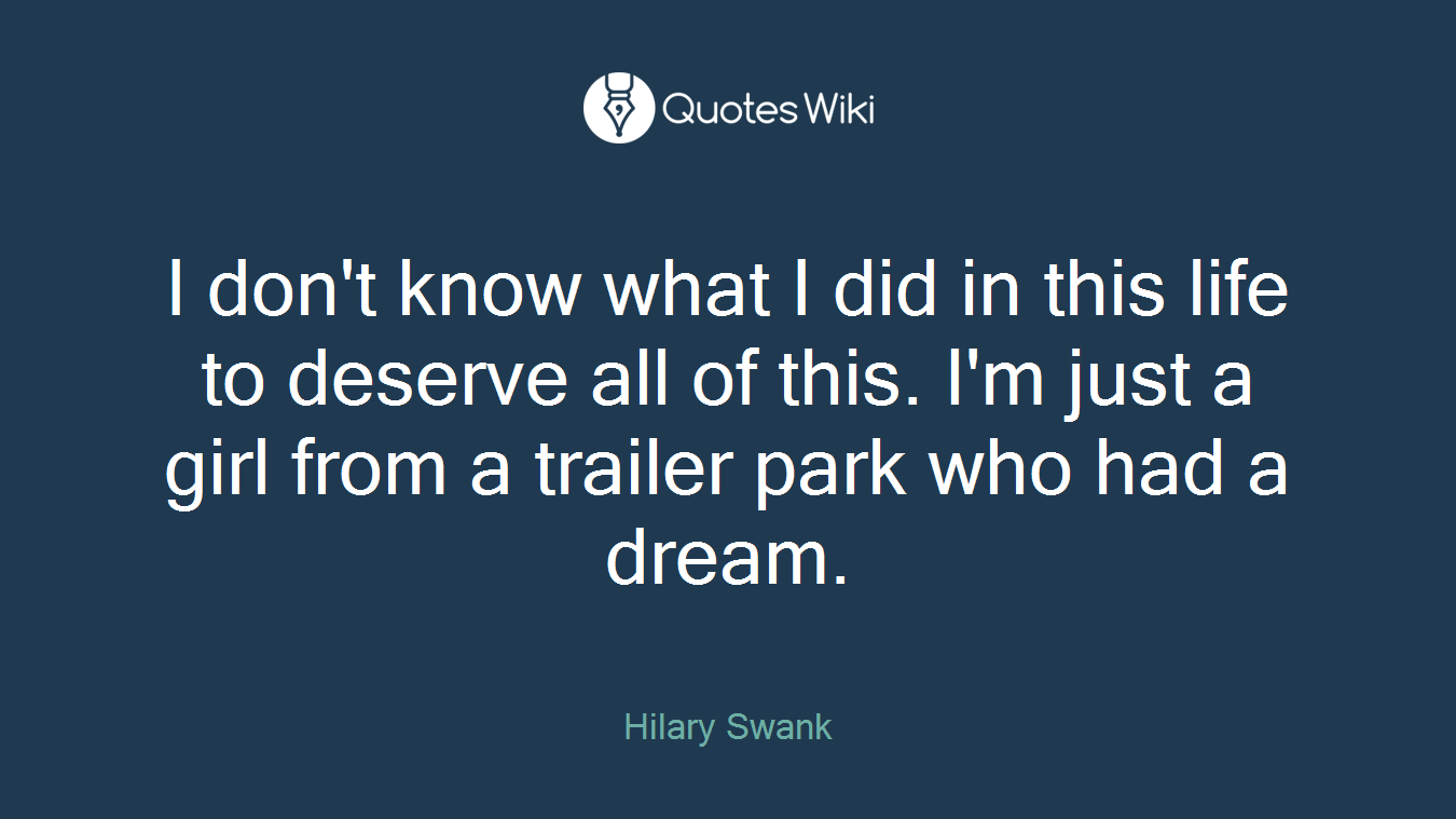 I don't know what I did in this life to deserve all of this. I'm just a girl from a trailer park who had a dream.