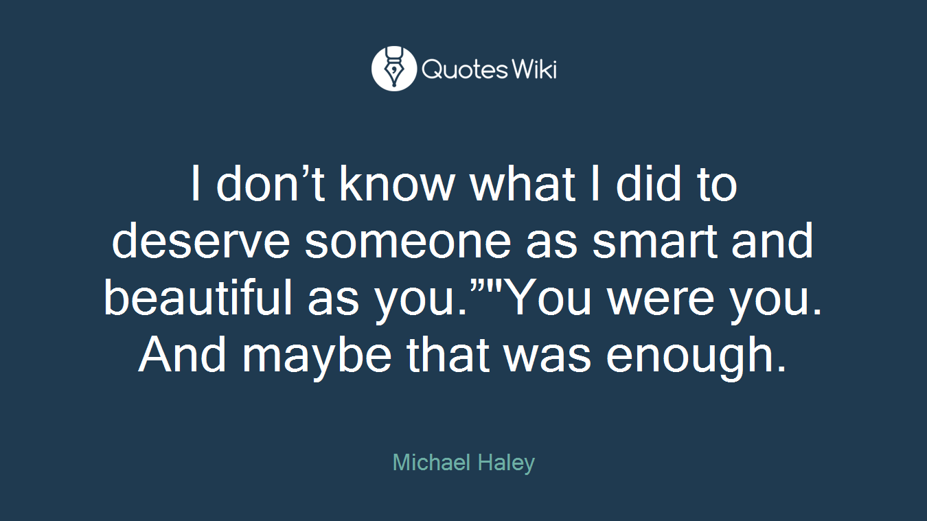 I don’t know what I did to deserve someone as smart and beautiful as you.”"You were you. And maybe that was enough.
