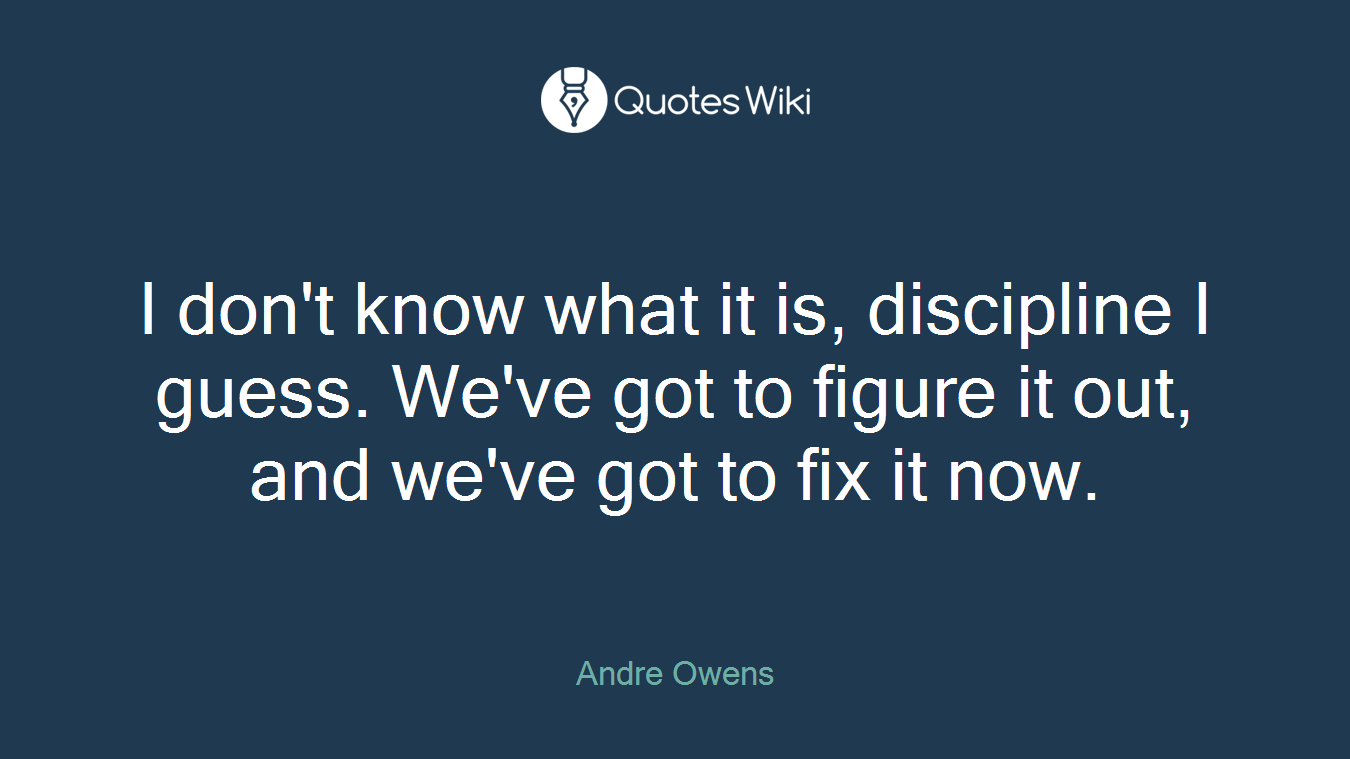 I don't know what it is, discipline I guess. We've got to figure it out, and we've got to fix it now.