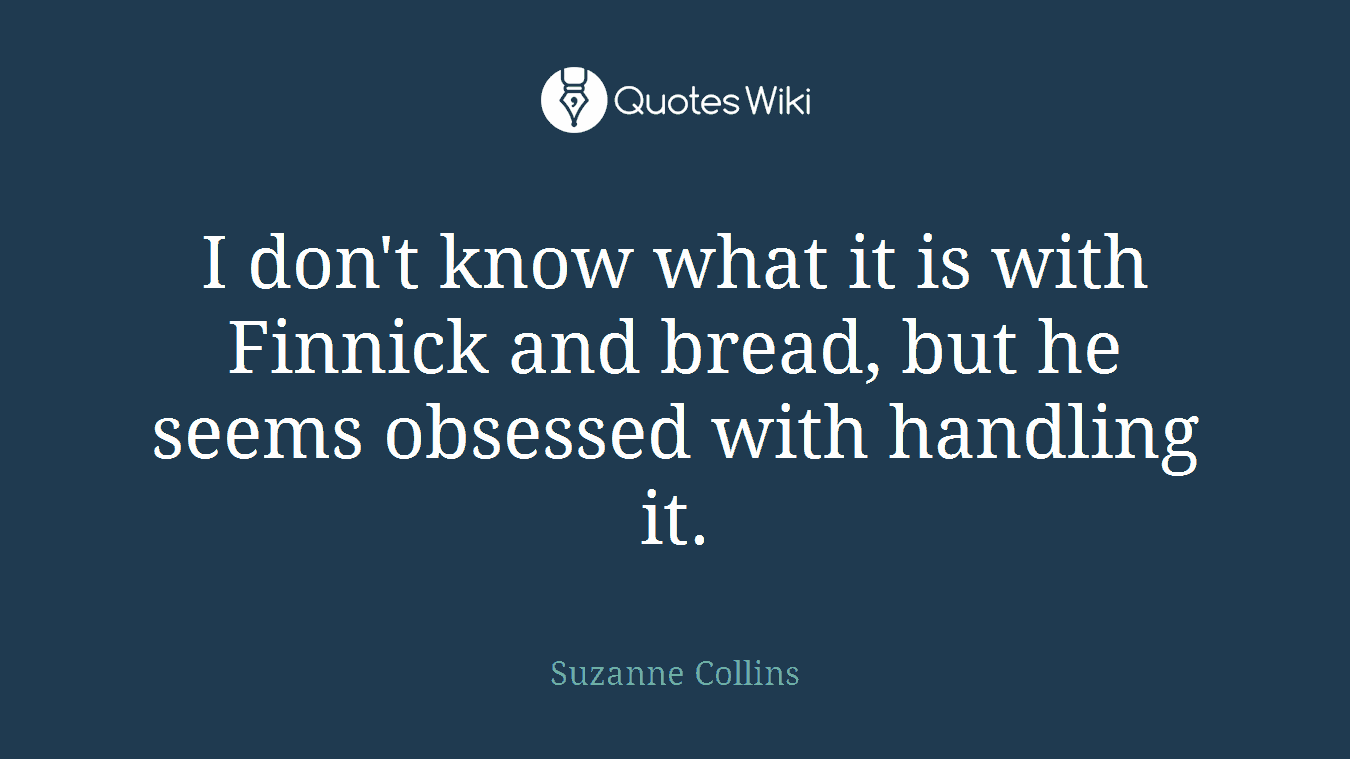 I don't know what it is with Finnick and bread, but he seems obsessed with handling it.