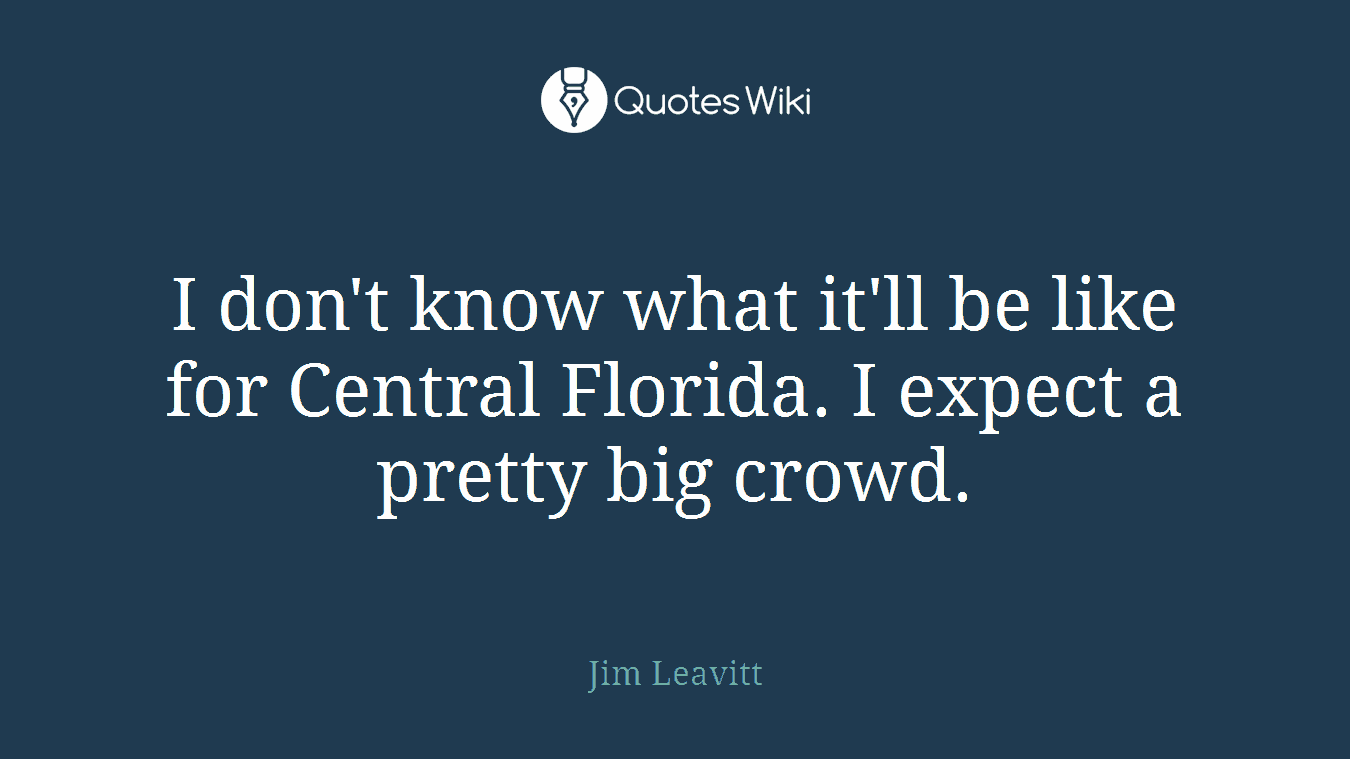 I don't know what it'll be like for Central Florida. I expect a pretty big crowd.